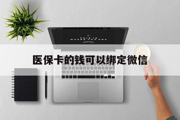 永兴最新医保卡的钱可以绑定微信方法分析(最方便真实的永兴医保卡可以和微信绑定吗方法)